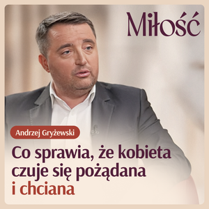 Co sprawia, że kobieta czuje się pożądana i chciana - wyjaśnia Andrzej Gryżewski, Nikola Zbyszewska-Strus