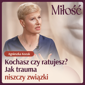 Kochasz czy ratujesz? Agnieszka Kozak wyjaśnia jak trauma niszczy związki., Anna Dec