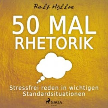 50 mal Rhetorik - Stressfrei reden in wichtigen Standardsituationen (Ungekürzt) audiobook, Ralf Höller