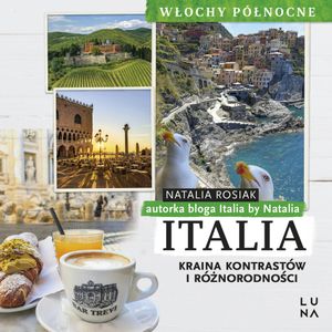Italia. Kraina kontrastów i różnorodności. Włochy Północne, Natalia Rosiak
