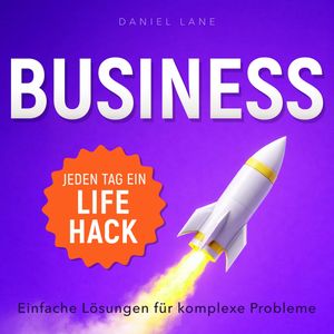 Jeden Tag ein Lifehack - Jeden Tag ein Business-Lifehack - Einfache Lösungen für komplexe Probleme (Ungekürzt), Daniel Lane