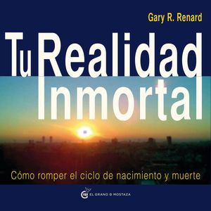 Tu Realidad Inmortal - Cómo romper el ciclo de nacimiento y muerte, Gary R.Renard