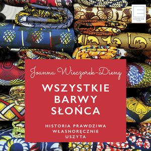 Wszystkie barwy slońca. Historie prawdziwe własnoręcznie uszyte, Joanna Dieng-Wieczorek