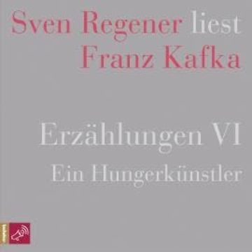 Erzählungen 6 - Ein Hungerkünstler - Sven Regener liest Franz Kafka audiobook, Franz Kafka