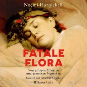 Fatale Flora. Von giftigen Pflanzen und gemeinen Menschen, Noemi Harnickell