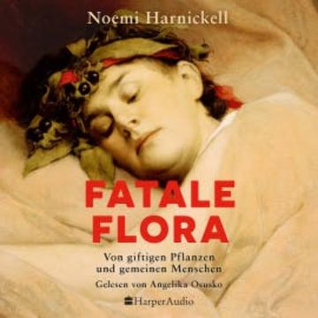 Fatale Flora. Von giftigen Pflanzen und gemeinen Menschen audiobook, Noemi Harnickell