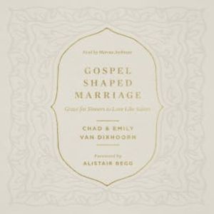 Gospel-Shaped Marriage, Chad Van Dixhoorn