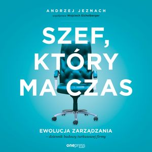 Szef, który ma czas. Ewolucja zarządzania - dziennik budowy turkusowej firmy, Andrzej Jeznach, Wojciech Eichelberger