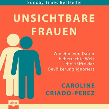 Unsichtbare Frauen - Wie eine von Daten beherrschte Welt die Hälfte der Bevölkerung ignoriert (Ungekürzt) audiobook, Caroline Criado-Perez