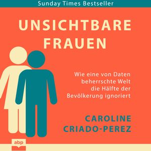 Unsichtbare Frauen - Wie eine von Daten beherrschte Welt die Hälfte der Bevölkerung ignoriert (Ungekürzt), Caroline Criado-Perez