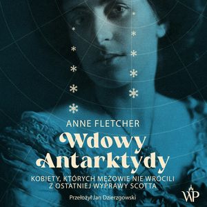 Wdowy Antarktydy. Kobiety, których mężowie nie wrócili z ostatniej wyprawy Scotta, Anne Fletcher