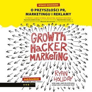 Growth Hacker Marketing. O przyszłości PR, marketingu i reklamy. Wydanie rozszerzone, Ryan Holiday