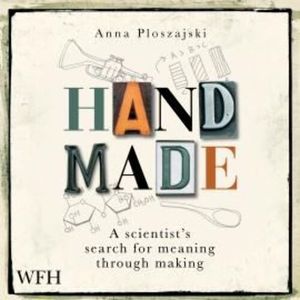 Handmade: A Scientist’s Search for Meaning Through Making, Anna Ploszajski