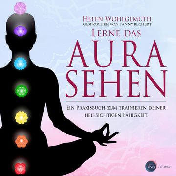 Lerne das Aurasehen - Ein Praxisbuch zum Trainieren deiner hellsichtigen Fähigkeit (ungekürzt) audiobook, Helen Wohlgemuth