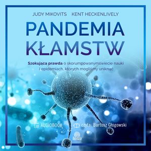 Pandemia kłamstw. Szokująca prawda o skorumpowanym świecie nauki i epidemiach, których mogliśmy uniknąć, Judy Mikovits, Kent Heckenlively