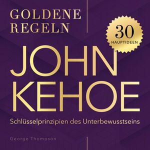 Goldene Regeln - John Kehoe - Goldene Regeln - 30 Schlüsselprinzipien des Unterbewusstseins (Ungekürzt), George Thompson