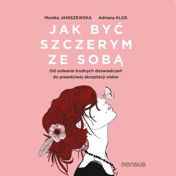 Jak być szczerym ze sobą. Od unikania trudnych doświadczeń do prawdziwej akceptacji siebie, Adriana Klos, Monika Janiszewska