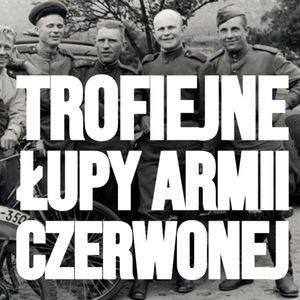 Jak rabowała Armia Czerwona 1945. Historia wielkiego rozboju, Historia jakiej nie znacie