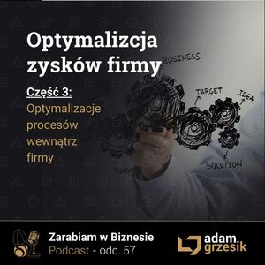 Optymalizacja zysków firmy cz.3 - optymalizacja procesów - odc. 57, Adam Grzesik