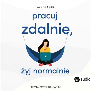 Pracuj zdalnie, żyj normalnie audiobook, Ivo Szapar