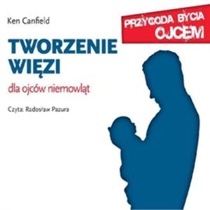 Tworzenie więzi. Dla ojców niemowląt, Ken Canfield