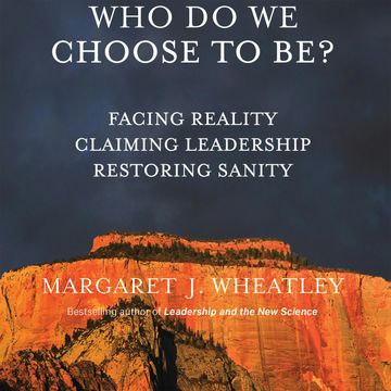 Who Do We Choose To Be? - Facing Reality, Claiming Leadership, Restoring Sanity (Unabridged) audiobook, Margaret J. Wheatley