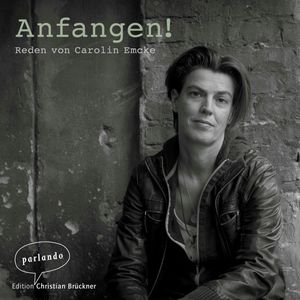 Anfangen! - Reden von Carolin Emcke (Ungekürzte Autorinnenlesung), Dr. Carolin Emcke