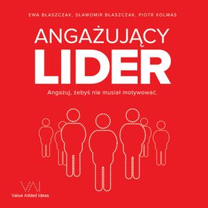 Angażujący Lider. Angażuj, żebyś nie musiał motywować, Ewa Błaszczak, Piotr Kolmas, Sławomir Błaszczak