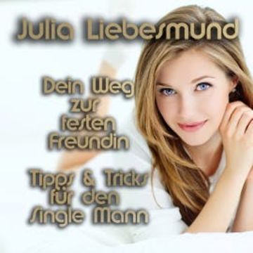 Dein Weg zur festen Freundin | Tipps und Tricks für den Single Mann audiobook, Julia Liebesmund