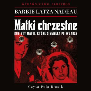 Matki chrzestne. Kobiety mafii, które sięgnęły po władzę, Barbie Latza Nadeau