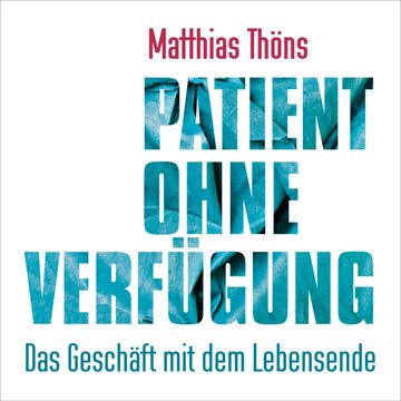 Patient ohne Verfügung - Das Geschäft mit dem Lebensende audiobook, Matthias Thöns
