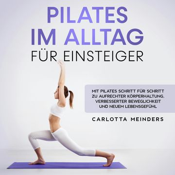 Pilates im Alltag für Einsteiger: Mit Pilates Schritt für Schritt zu aufrechter Körperhaltung, verbesserter Beweglichkeit und ne audiobook, Carlotta Meinders