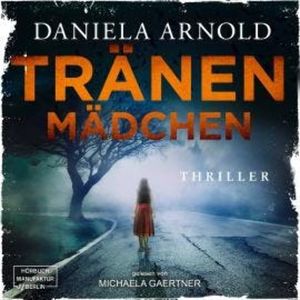 Tränenmädchen (ungekürzt), Daniela Arnold