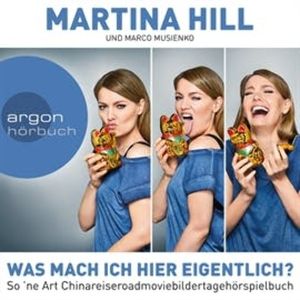 Was mach ich hier eigentlich? - So 'ne Art Chinareiseroadmoviebildertagehörspielbuch, Martina Hill