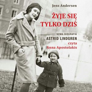 Żyje się tylko dziś. Nowa biografia Astrid Lindgren, Jens Andersen