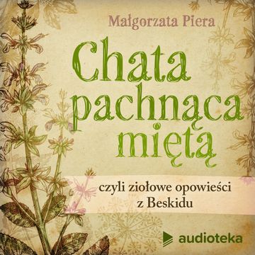 Chata pachnąca miętą, czyli ziołowe opowieści z Beskidu audiobook, Małgorzata Piera