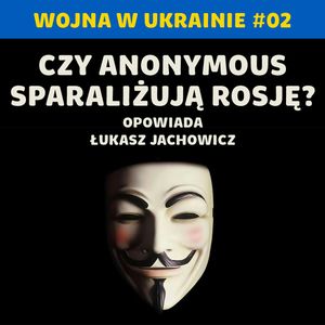 Cyberwojna: czy Anonymous mogą realnie zagrozić Rosji? Wojna w Ukrainie #02 | Łukasz Jachowicz, Karolina Głowacka