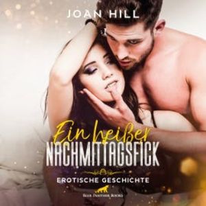 Ein heißer Nachmittagsfick | Erotik Audio Story | Erotisches Hörbuch, Joan Hill