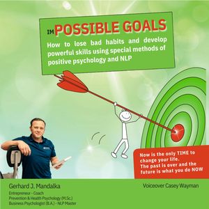 imPOSSIBLE GOALS: How to lose bad habits and develop powerful skills using special methods of positive psychology and NLP, Gerhard J. Mandalka