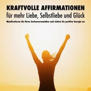 Kraftvolle Affirmationen für mehr Liebe, Selbstliebe und Glück, Patrick Lynen