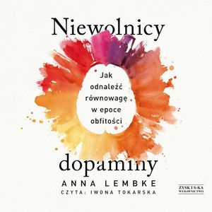 Niewolnicy dopaminy. Jak odnaleźć równowagę w epoce obfitości, Anna Lembke