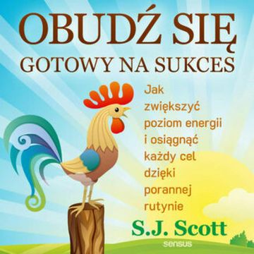Obudź się gotowy na sukces. Jak zwiększyć poziom energii i osiągnąć każdy cel dzięki porannej rutynie, S. J. Scott