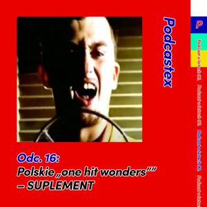 ODCINEK 16: Polskie "one hit wonders" - SUPLEMENT, Podcastex