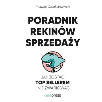 Poradnik Rekinów Sprzedaży. Jak zostać Top Sellerem i nie zwariować, Maciej Dziekanowski