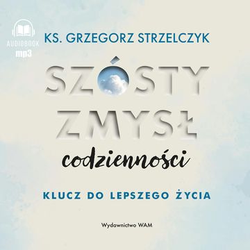 Szósty zmysł codzienności. Klucz do lepszego życia audiobook, ks. Grzegorz Strzelczyk