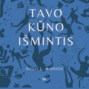 TAVO KŪNO IŠMINTIS. Kaip išgyti, tapti vientisam ir užmegzti ryšį per įkūnytą gyvenimą, Hillary L. McBride
