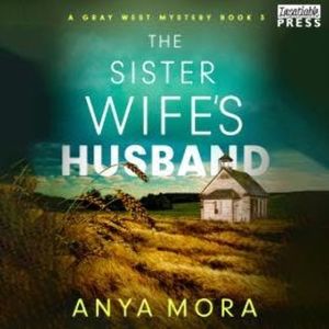 The Sister Wife's Husband - A Gray West Mystery, Book 3 (Unabridged), Anya Mora