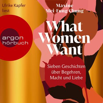 What Women Want - Sieben Geschichten über Begehren, Macht und Liebe (Ungekürzte Lesung) audiobook, Maxine Mei-Fung Chung