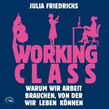 Working Class - Warum wir Arbeit brauchen von der wir leben können (Ungekürzt) audiobook, Julia Friedrichs