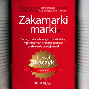 Zakamarki marki. Rzeczy, o których mogłeś nie wiedzieć, zapomnieć lub pominąć podczas budowania swojej marki, Paweł Tkaczyk